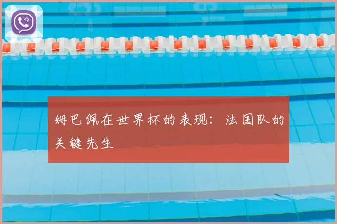 姆巴佩在世界杯的表现：法国队的关键先生